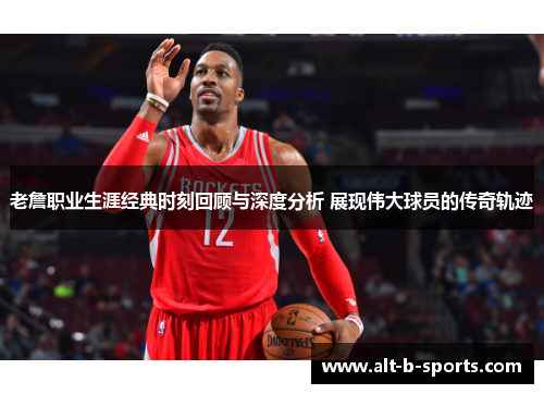 老詹职业生涯经典时刻回顾与深度分析 展现伟大球员的传奇轨迹 老詹职业生涯经典时刻回顾与深度分析 展现伟大球员的传奇轨迹