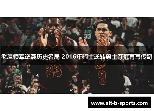 老詹领军逆袭历史名局 2016年骑士逆转勇士夺冠再写传奇