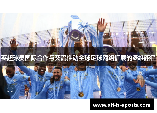英超球员国际合作与交流推动全球足球网络扩展的多维路径