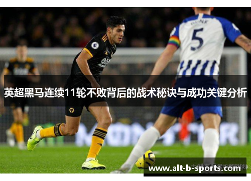 英超黑马连续11轮不败背后的战术秘诀与成功关键分析