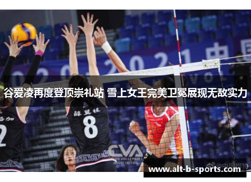 谷爱凌再度登顶崇礼站 雪上女王完美卫冕展现无敌实力