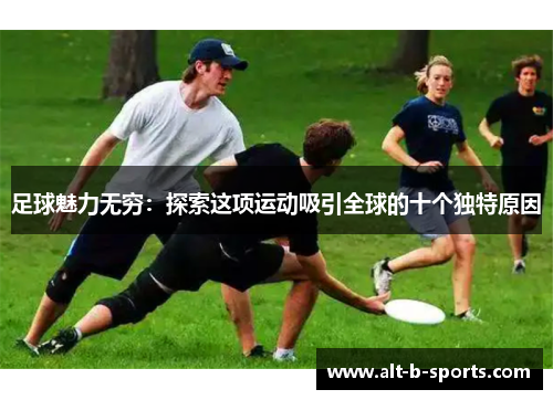 足球魅力无穷：探索这项运动吸引全球的十个独特原因