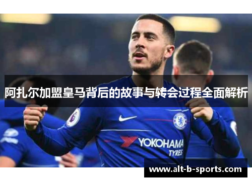 阿扎尔加盟皇马背后的故事与转会过程全面解析