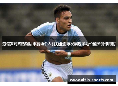 劳塔罗对阵热刺法甲赛场个人能力全面爆发展现领袖价值关键作用时