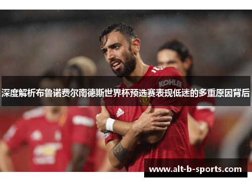 深度解析布鲁诺费尔南德斯世界杯预选赛表现低迷的多重原因背后