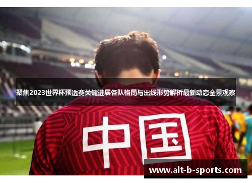 聚焦2023世界杯预选赛关键进展各队格局与出线形势解析最新动态全景观察 聚焦2023世界杯预选赛关键进展各队格局与出线形势解析最新动态全景观察
