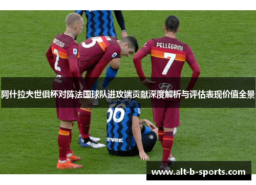 阿什拉夫世俱杯对阵法国球队进攻端贡献深度解析与评估表现价值全景