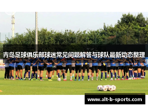 青岛足球俱乐部球迷常见问题解答与球队最新动态整理