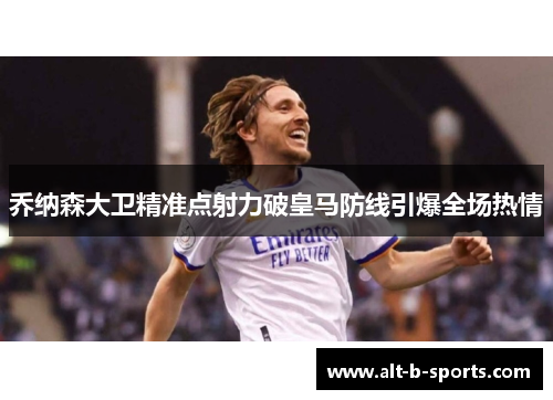 乔纳森大卫精准点射力破皇马防线引爆全场热情
