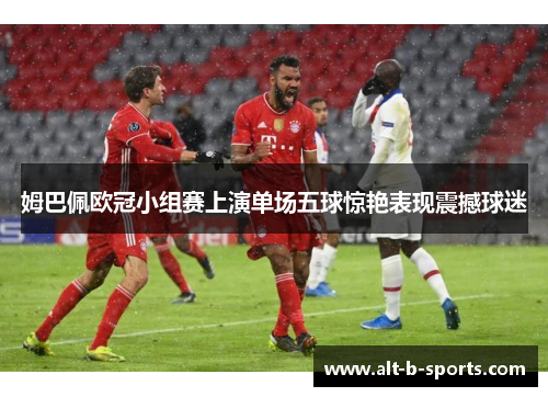 姆巴佩欧冠小组赛上演单场五球惊艳表现震撼球迷