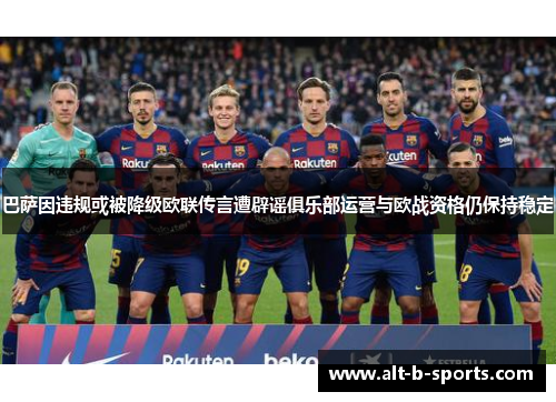 巴萨因违规或被降级欧联传言遭辟谣俱乐部运营与欧战资格仍保持稳定 巴萨因违规或被降级欧联传言遭辟谣俱乐部运营与欧战资格仍保持稳定