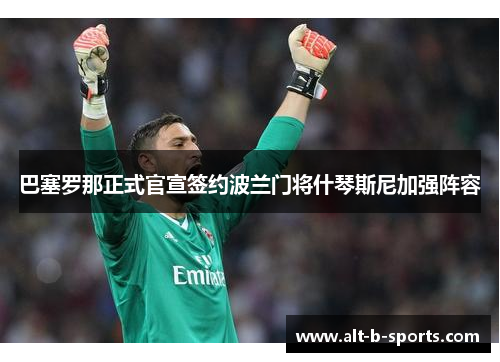 巴塞罗那正式官宣签约波兰门将什琴斯尼加强阵容 巴塞罗那正式官宣签约波兰门将什琴斯尼加强阵容