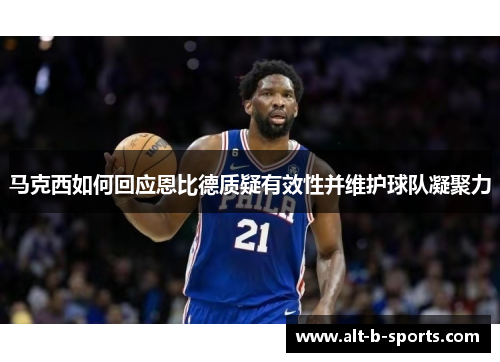 马克西如何回应恩比德质疑有效性并维护球队凝聚力