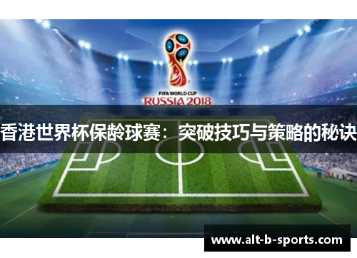 香港世界杯保龄球赛：突破技巧与策略的秘诀