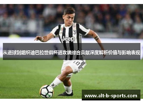 从进球到组织迪巴拉世俱杯进攻端综合贡献深度解析价值与影响表现
