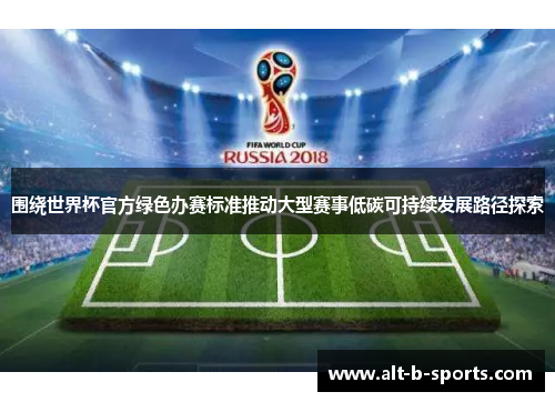围绕世界杯官方绿色办赛标准推动大型赛事低碳可持续发展路径探索 围绕世界杯官方绿色办赛标准推动大型赛事低碳可持续发展路径探索