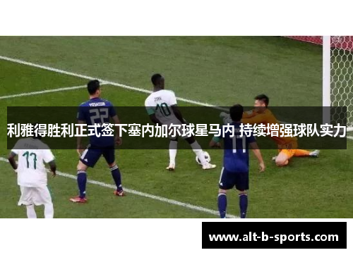利雅得胜利正式签下塞内加尔球星马内 持续增强球队实力